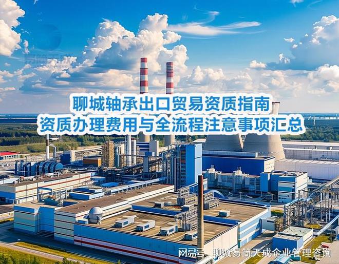 聊城轴承出口贸易资质指南：资质办理费用与全流程注意事项汇总(图3)